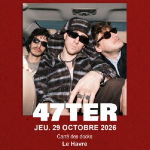 47Ter - Concert à Le Havre au CARRE DES DOCKS LE HAVRE NORMANDIE le 29 octobre 2026